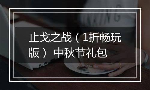 止戈之战（1折畅玩版） 中秋节礼包