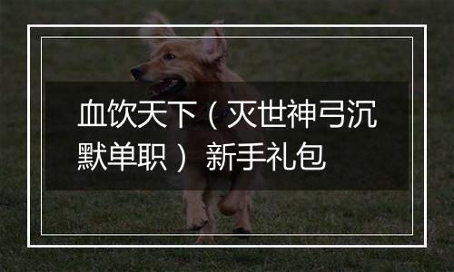 血饮天下（灭世神弓沉默单职） 新手礼包