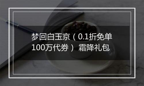 梦回白玉京（0.1折免单100万代劵） 霜降礼包