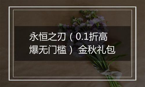 永恒之刃（0.1折高爆无门槛） 金秋礼包