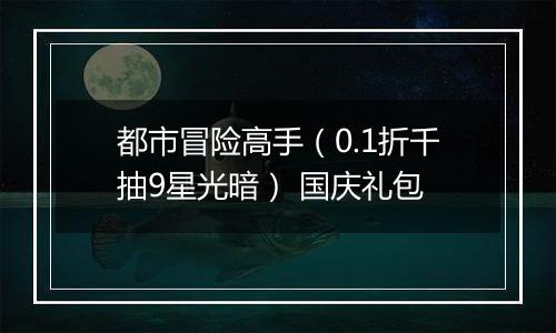 都市冒险高手（0.1折千抽9星光暗） 国庆礼包