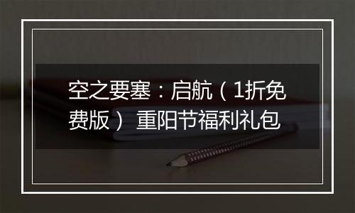 空之要塞：启航（1折免费版） 重阳节福利礼包