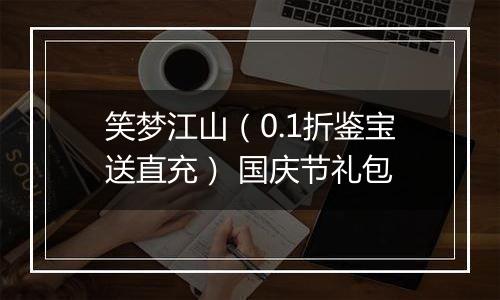 笑梦江山（0.1折鉴宝送直充） 国庆节礼包