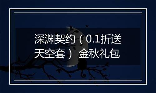 深渊契约（0.1折送天空套） 金秋礼包