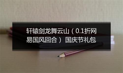 轩辕剑龙舞云山（0.1折网易国风回合） 国庆节礼包