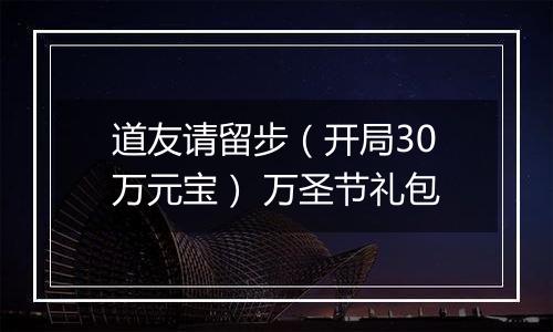 道友请留步（开局30万元宝） 万圣节礼包