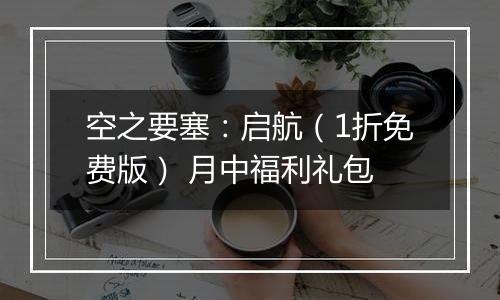 空之要塞：启航（1折免费版） 月中福利礼包