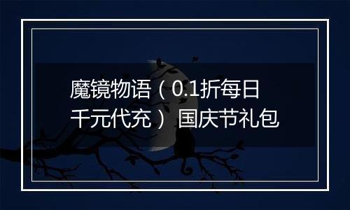 魔镜物语（0.1折每日千元代充） 国庆节礼包