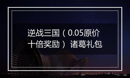 逆战三国（0.05原价十倍奖励） 诸葛礼包
