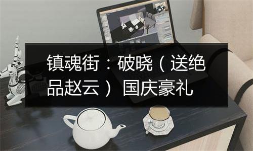 镇魂街：破晓（送绝品赵云） 国庆豪礼