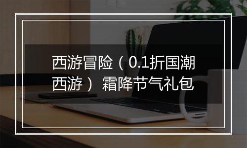 西游冒险（0.1折国潮西游） 霜降节气礼包
