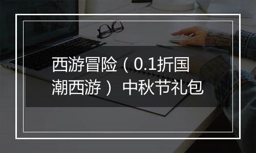 西游冒险（0.1折国潮西游） 中秋节礼包