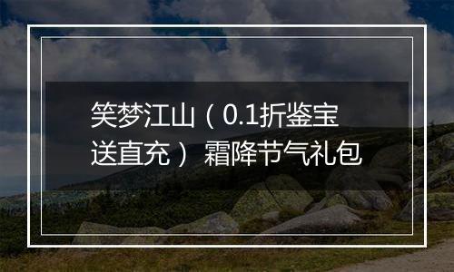 笑梦江山（0.1折鉴宝送直充） 霜降节气礼包