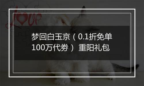 梦回白玉京（0.1折免单100万代劵） 重阳礼包