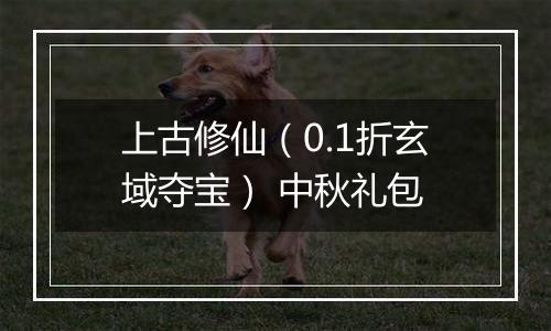 上古修仙（0.1折玄域夺宝） 中秋礼包
