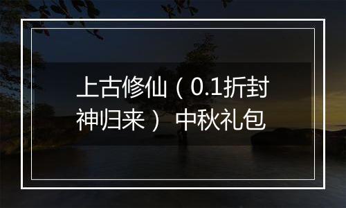 上古修仙（0.1折封神归来） 中秋礼包