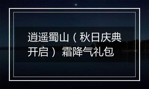 逍遥蜀山（秋日庆典开启） 霜降气礼包