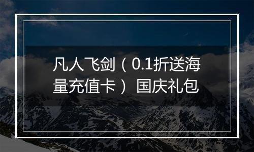 凡人飞剑（0.1折送海量充值卡） 国庆礼包