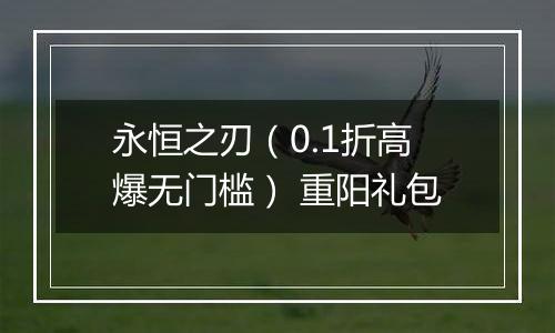 永恒之刃（0.1折高爆无门槛） 重阳礼包