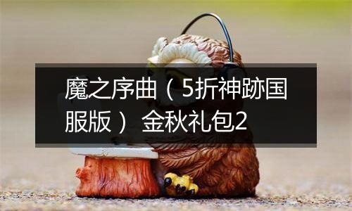 魔之序曲（5折神跡国服版） 金秋礼包2