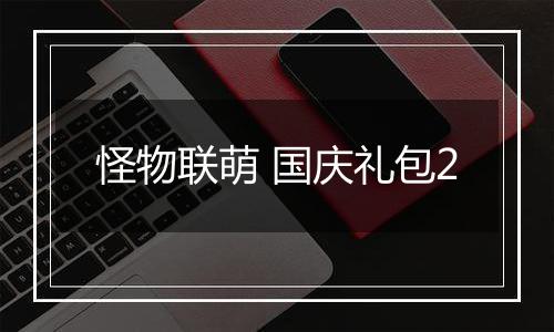 怪物联萌 国庆礼包2