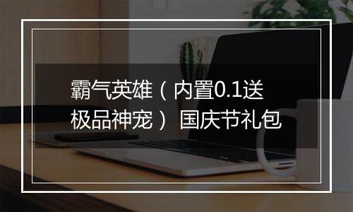 霸气英雄（内置0.1送极品神宠） 国庆节礼包