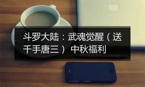 斗罗大陆：武魂觉醒（送千手唐三） 中秋福利
