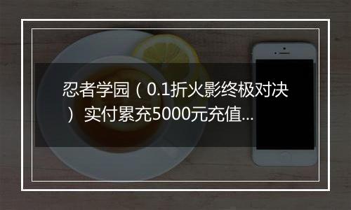 忍者学园（0.1折火影终极对决） 实付累充5000元充值红包