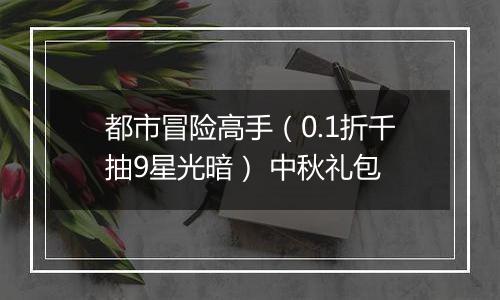 都市冒险高手（0.1折千抽9星光暗） 中秋礼包