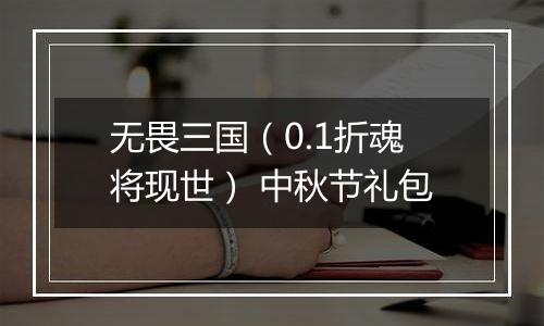 无畏三国（0.1折魂将现世） 中秋节礼包