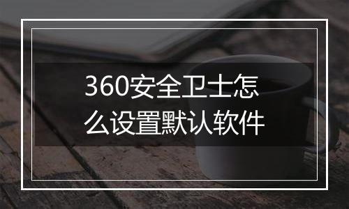 360安全卫士怎么设置默认软件