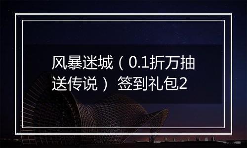 风暴迷城（0.1折万抽送传说） 签到礼包2