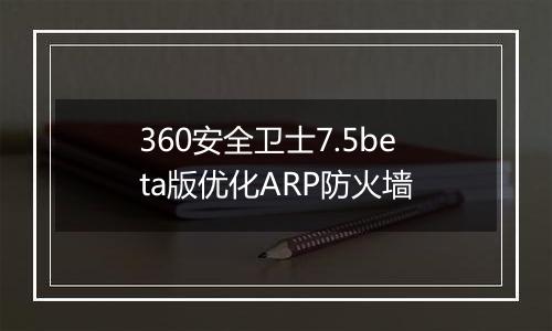 360安全卫士7.5beta版优化ARP防火墙