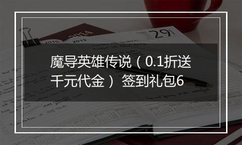 魔导英雄传说（0.1折送千元代金） 签到礼包6