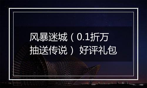 风暴迷城（0.1折万抽送传说） 好评礼包