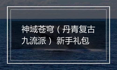神域苍穹（丹青复古九流派） 新手礼包