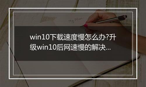 win10下载速度慢怎么办?升级win10后网速慢的解决方法