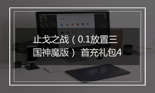 止戈之战（0.1放置三国神魔版） 首充礼包4