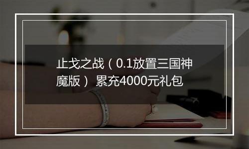 止戈之战（0.1放置三国神魔版） 累充4000元礼包