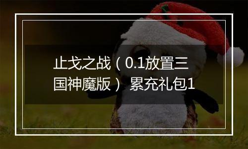 止戈之战（0.1放置三国神魔版） 累充礼包1