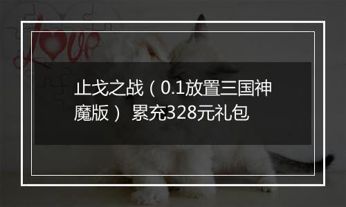 止戈之战（0.1放置三国神魔版） 累充328元礼包