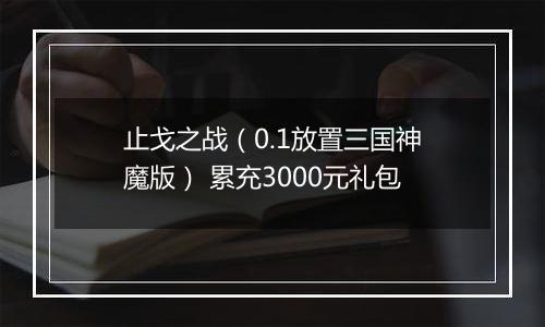 止戈之战（0.1放置三国神魔版） 累充3000元礼包