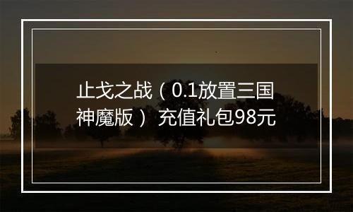 止戈之战（0.1放置三国神魔版） 充值礼包98元