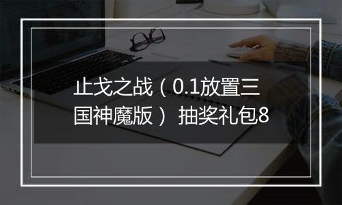 止戈之战（0.1放置三国神魔版） 抽奖礼包8