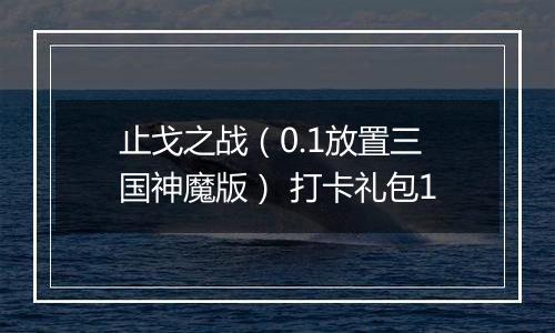 止戈之战（0.1放置三国神魔版） 打卡礼包1