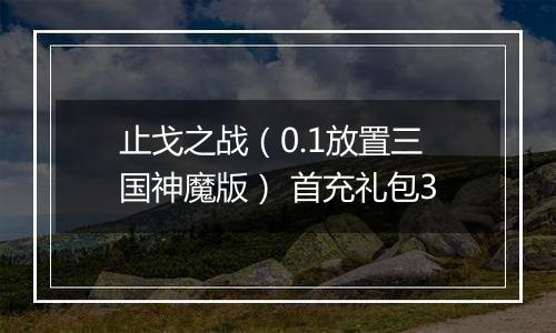 止戈之战（0.1放置三国神魔版） 首充礼包3