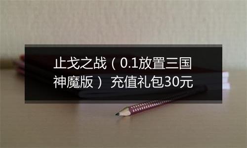止戈之战（0.1放置三国神魔版） 充值礼包30元