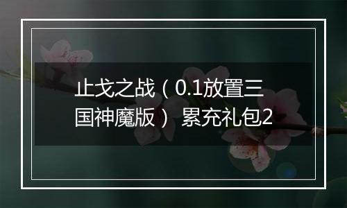 止戈之战（0.1放置三国神魔版） 累充礼包2