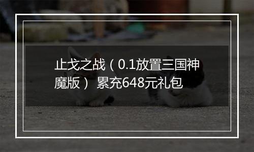 止戈之战（0.1放置三国神魔版） 累充648元礼包