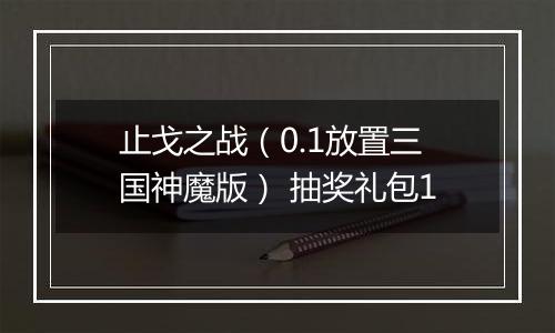 止戈之战（0.1放置三国神魔版） 抽奖礼包1